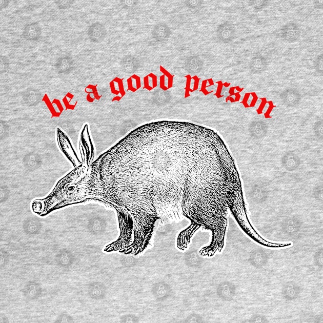 Be A Good Person ≈ Aardvark Cute Animal Design by DankFutura